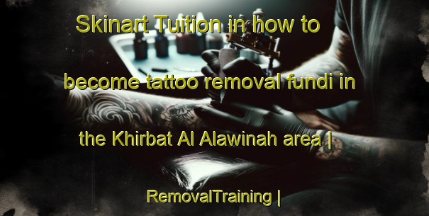 Skinart Tuition in how to become tattoo removal fundi in the Khirbat Al Alawinah area | RemovalTraining | RemovalClasses | SkinartTraining-State of Palestine